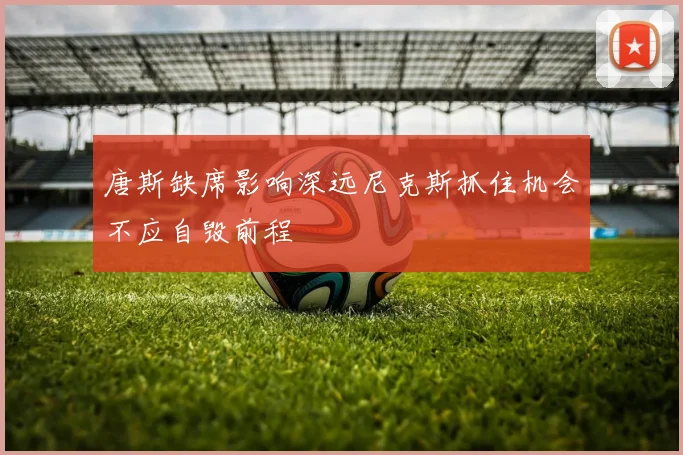 唐斯缺席影响深远尼克斯抓住机会不应自毁前程
