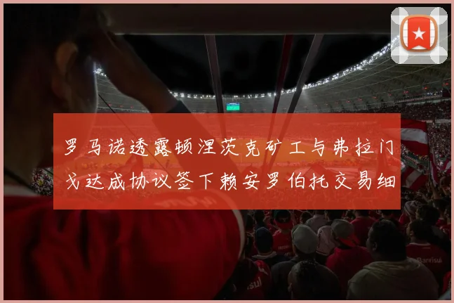 罗马诺透露顿涅茨克矿工与弗拉门戈达成协议签下赖安罗伯托交易细节