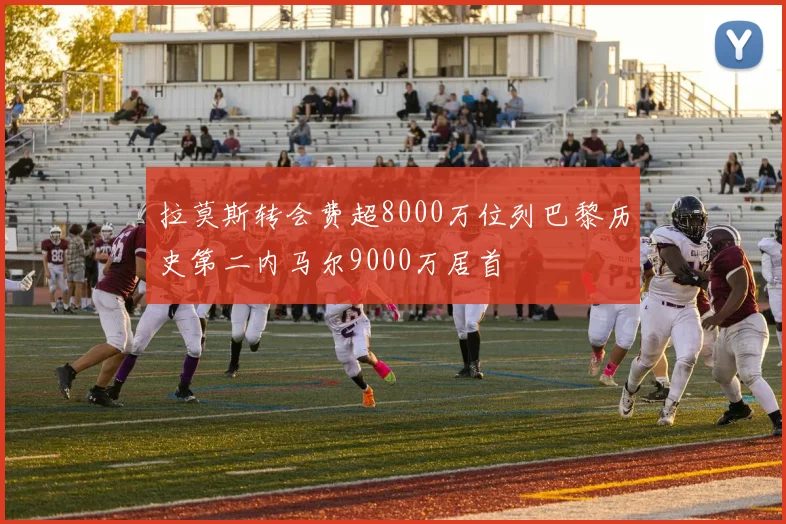 拉莫斯转会费超8000万位列巴黎历史第二内马尔9000万居首